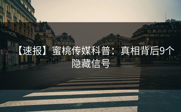 【速报】蜜桃传媒科普：真相背后9个隐藏信号