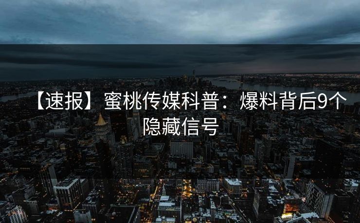 【速报】蜜桃传媒科普：爆料背后9个隐藏信号