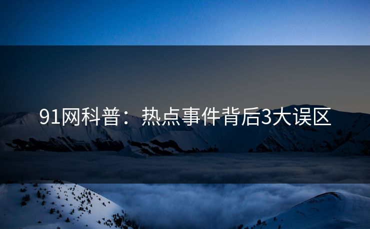 91网科普：热点事件背后3大误区