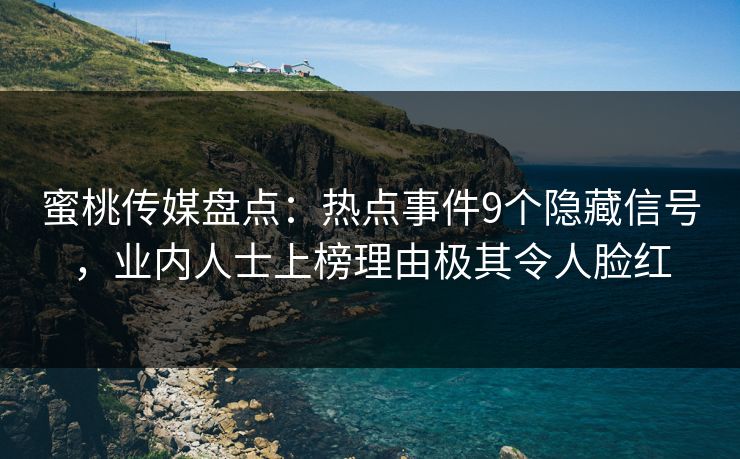 蜜桃传媒盘点：热点事件9个隐藏信号，业内人士上榜理由极其令人脸红