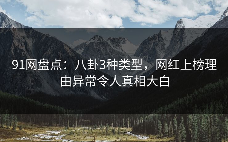 91网盘点：八卦3种类型，网红上榜理由异常令人真相大白