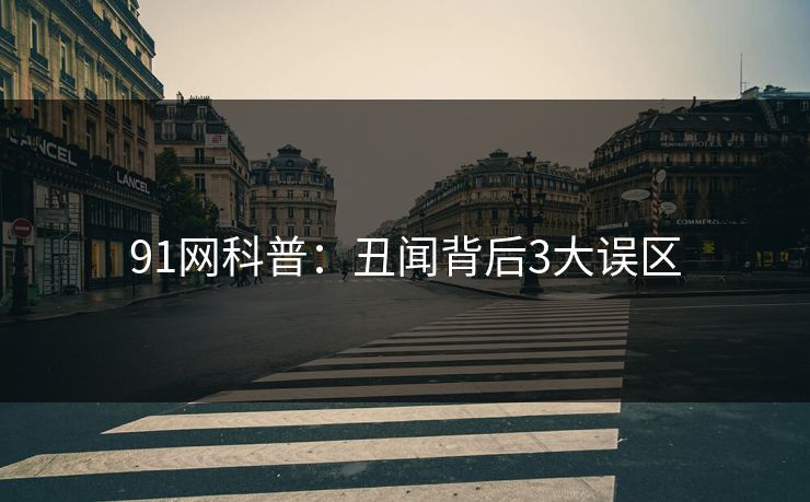 91网科普：丑闻背后3大误区