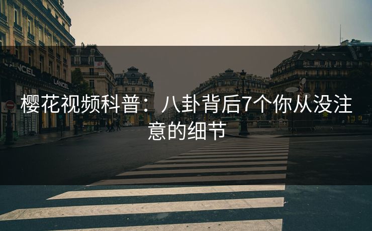 樱花视频科普：八卦背后7个你从没注意的细节