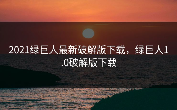 2021绿巨人最新破解版下载，绿巨人1.0破解版下载