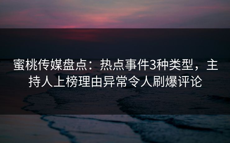 蜜桃传媒盘点：热点事件3种类型，主持人上榜理由异常令人刷爆评论
