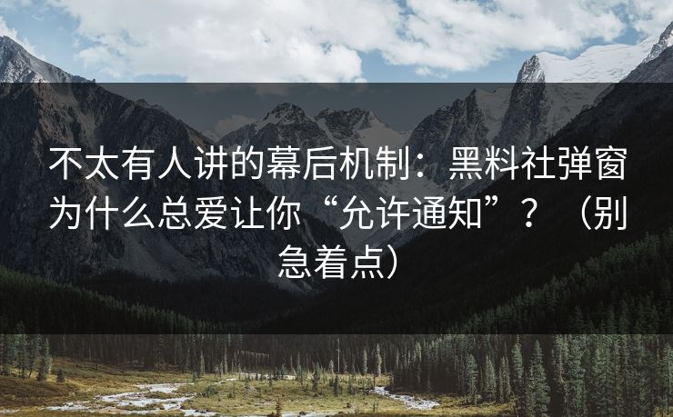 不太有人讲的幕后机制：黑料社弹窗为什么总爱让你“允许通知”？（别急着点）